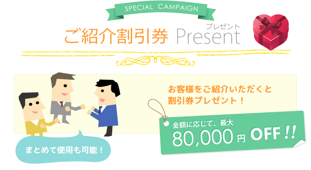 お客様をご紹介いただくと最大8万円分の割引券プレゼント!